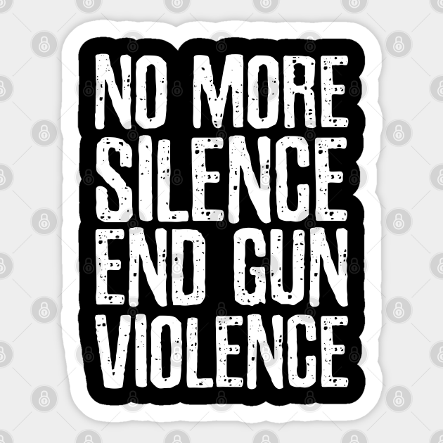 No More Silence End Gun Violence End Gun Violence Sticker TeePublic